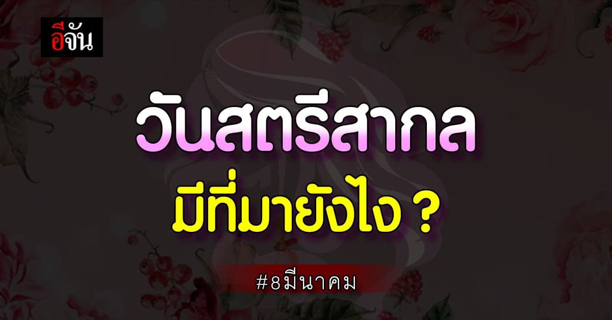 วันสตรีสากล มีที่มายังไง เริ่มต้นครั้งแรกตั้งแต่เมื่อไหร่ ?