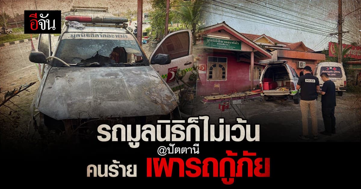 รถช่วยคนก็ไม่เว้น! คนร้าย ลอย เผา รถกู้ภัย : ปัตตานี