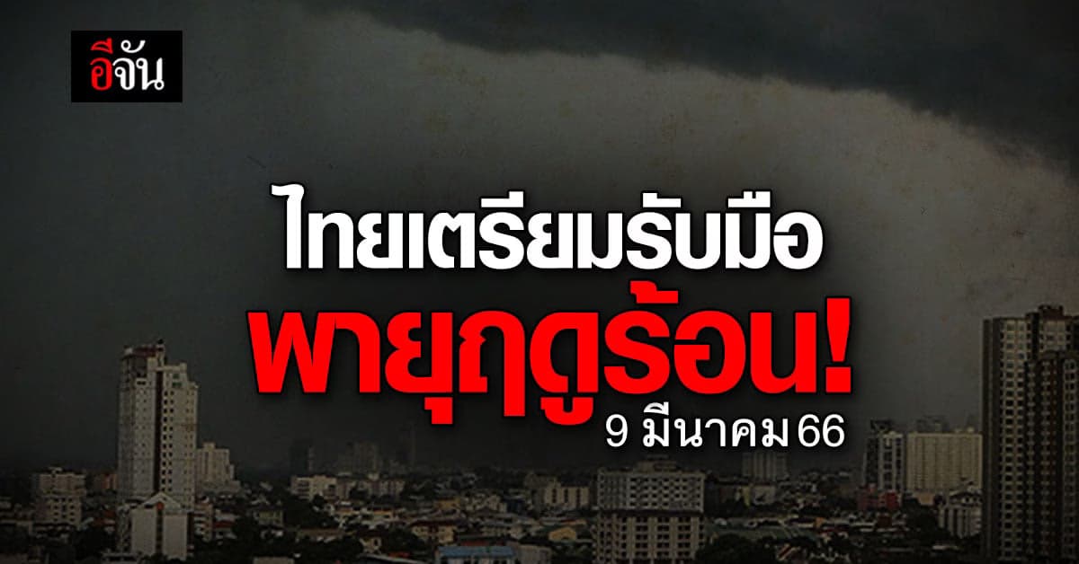 พยากรณ์อากาศวันนี้ (9 มี.ค. 66) ไทยเตรียมรับมือ พายุฤดูร้อน