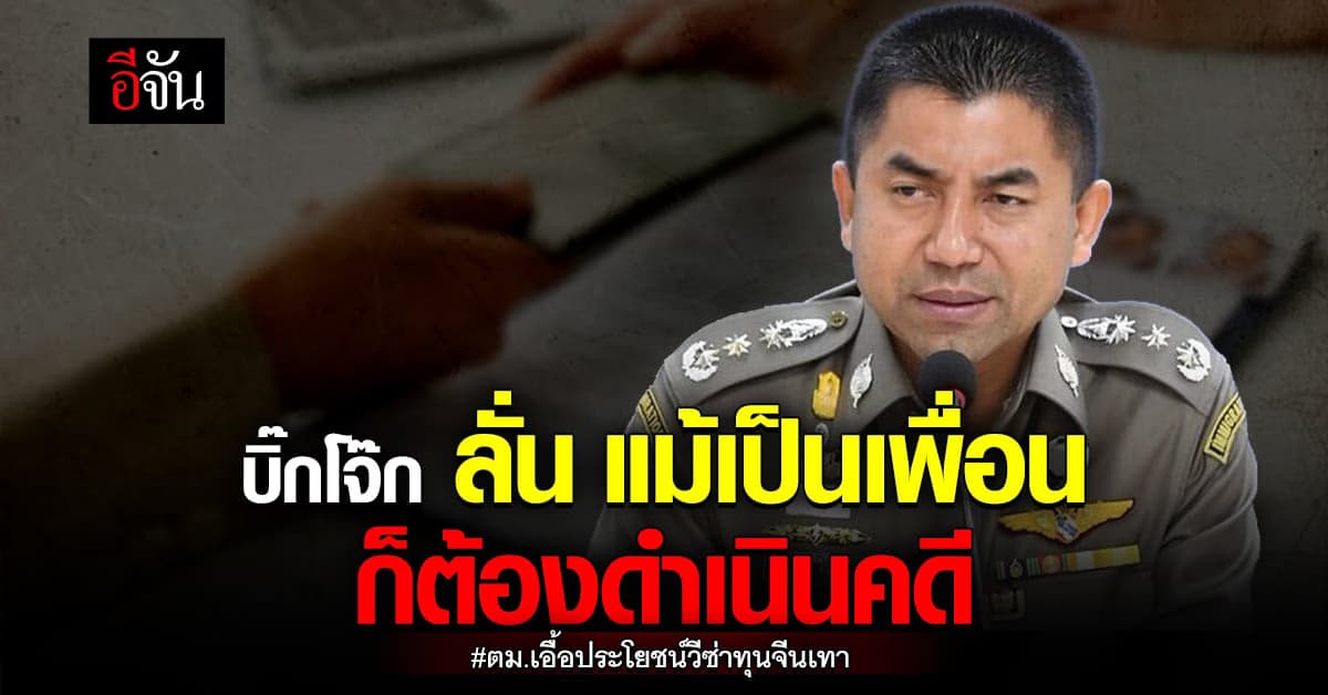 บิ๊กโจ๊ก รับสำนวนคดี ตม. 116 นาย เอื้อประโยชน์ วีซ่า ทุนจีนเทา