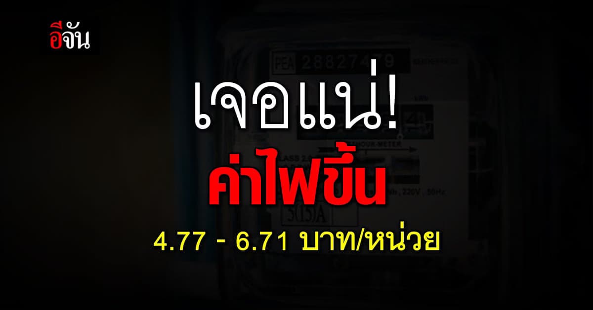 ค่าไฟงวด พ.ค.- ส.ค.เจอแน่ 4.77 – 6.71 บาทต่อหน่วย