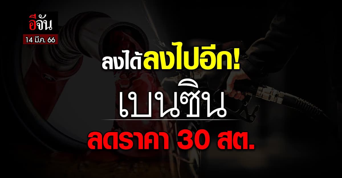 น้ำมันลง เช้า 14 มี.ค. 66 เวลา 05.00 น. เบนซิน ปรับราคาลง 30 สต.
