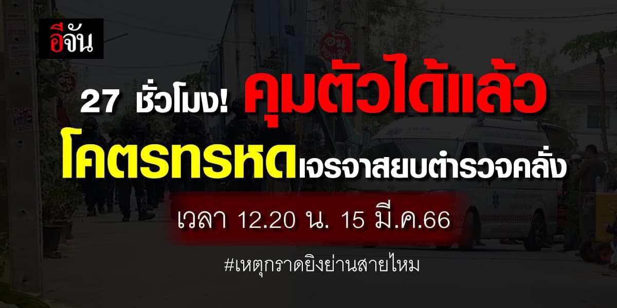 27 ชั่วโมง! คุมตัวได้แล้ว โคตรทรหดเจรจาสยบตำรวจคลั่ง เหตุกราดยิงสายไหม