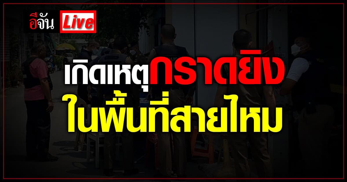 Live อัปเดต : เหตุกราดยิงย่านสายไหม เจ้าหน้าที่เร่งระงับเหตุ