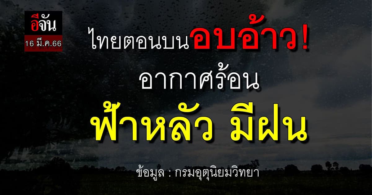 พยากรณ์อากาศวันนี้ (16 มี.ค.66) สภาพอากาศไทยตอนบน ฟ้าหลัว มีฝน