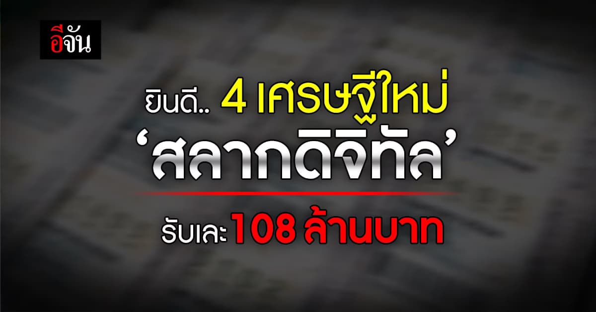 เศรษฐีใหม่ ‘สลากดิจิทัล’ 4 คน ถูก  18 ใบ รวยเละ 108 ล้านบาท