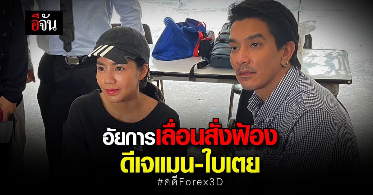 อัยการเลื่อนสั่งฟ้อง ดีเจแมน และ ใบเตย ผู้ต้องหา คดี Forex3D