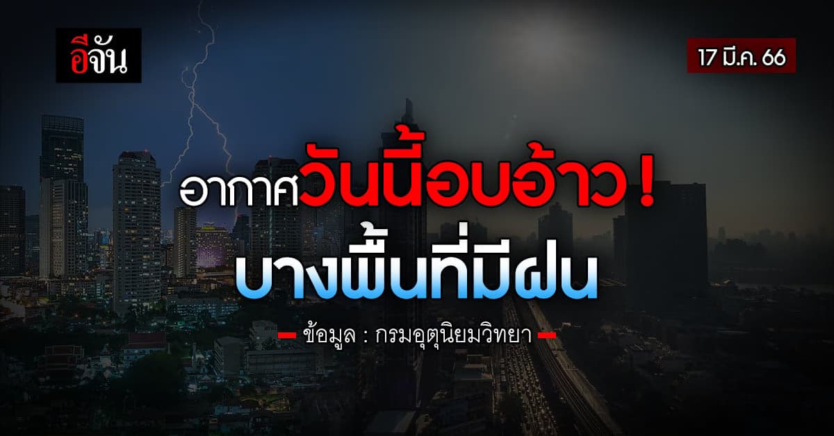 พยากรณ์อากาศวันนี้ (17 มี.ค.66) สภาพอากาศ ไทยตอนบนร้อน มีฝน