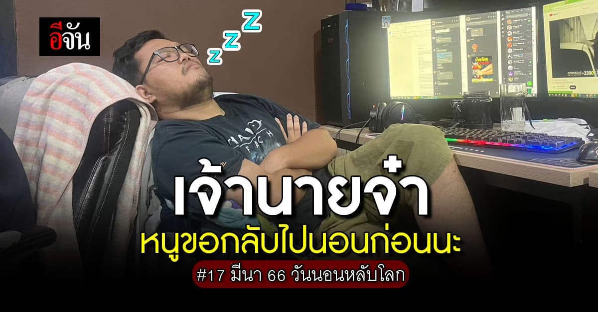 17 มีนาคม 66 วันนอนหลับโลก มาชาร์จแบตให้ชีวิต ด้วยการนอนให้เต็มอิ่มกัน