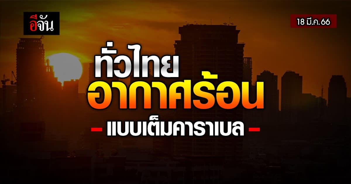 พยากรณ์อากาศวันนี้ (18 มี.ค. 66) สภาพอากาศ ไทย อากาศร้อน