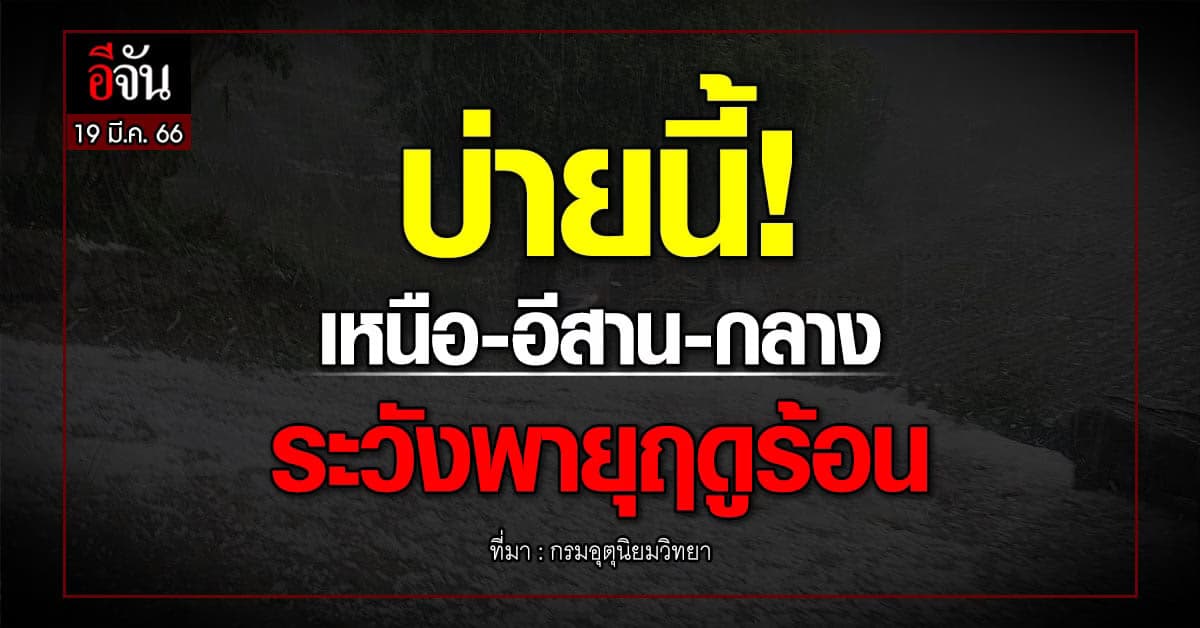 พยากรณ์อากาศวันนี้ 19 มี.ค.66 สภาพอากาศแปรปรวน ระวังพายุฤดูร้อน