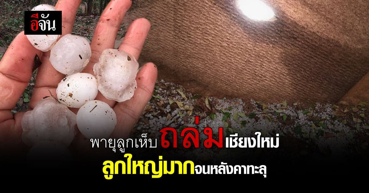 ลูกใหญ่มาก! พายุลูกเห็บถล่ม อ.จอมทอง จ.เชียงใหม่ ทำหลังคาบ้านเสียหาย