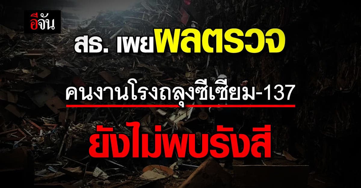 ปลัด สธ. เผย ผลตรวจร่างกาย คนงาน ในโรงงานถลุงเหล็ก ไม่พบ ซีเซียม-137