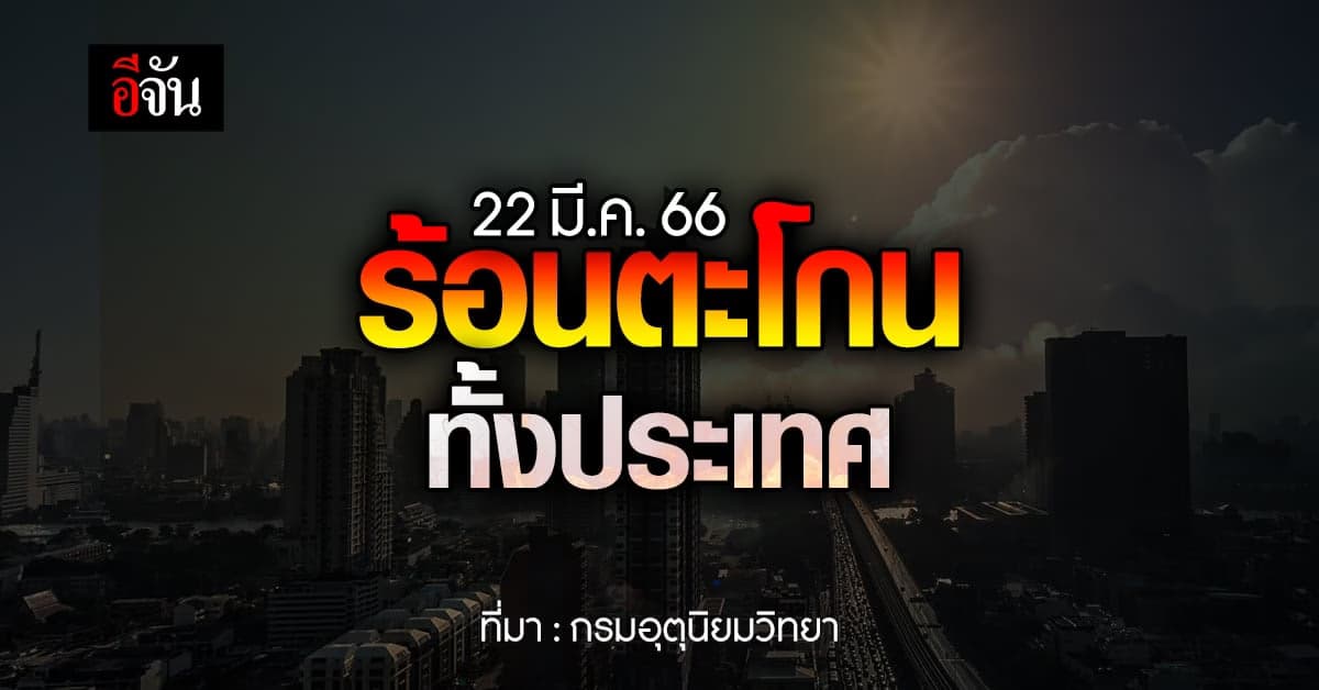 พยากรณ์อากาศวันนี้ (22 มี.ค. 66) สภาพอากาศ ไทย ร้อนแต่เช้าจรดเย็น