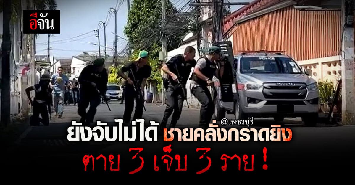 เพชรบุรี : ตำรวจเมืองเพชรนำกำลังล้อมบ้าน ชายคลั่งก่อเหตุกราดยิง