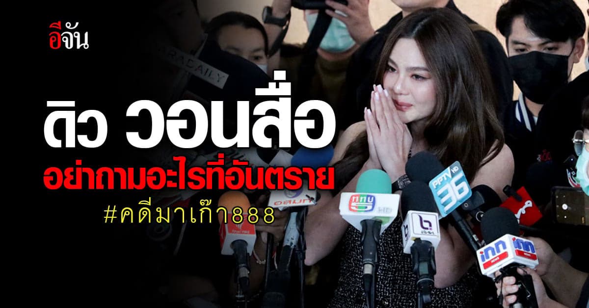ดิวอริสรา ให้ปากคำเพิ่ม คดีมาเก๊า888