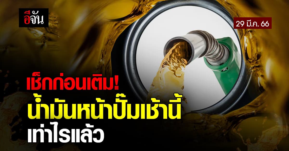 น้ำมันหน้าปั๊ม เช้านี้ (29 มี.ค.66) เช็กเลย ลิตรละกี่บาทแล้ว