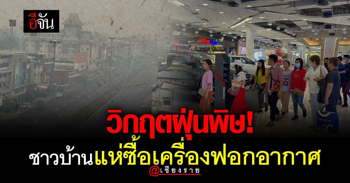 เชียงรายวิกฤต! ฝุ่นพิษปกคลุม ชาวบ้านแห่ซื้อ เครื่องฟอกอากาศ ขาดตลาด