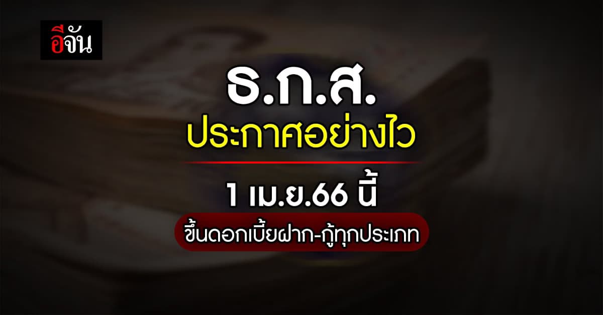 เริ่มเลย 1 เม.ย.66 ธ.ก.ส.ขึ้นดอกเบี้ยเงินฝาก เงินกู้ทุกประเภท