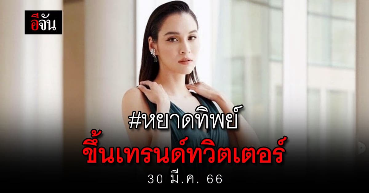 ทำไม? แฮชแท็ก หยาดทิพย์ ขึ้นอันดับ 1 เทรนด์ทวิตเตอร์