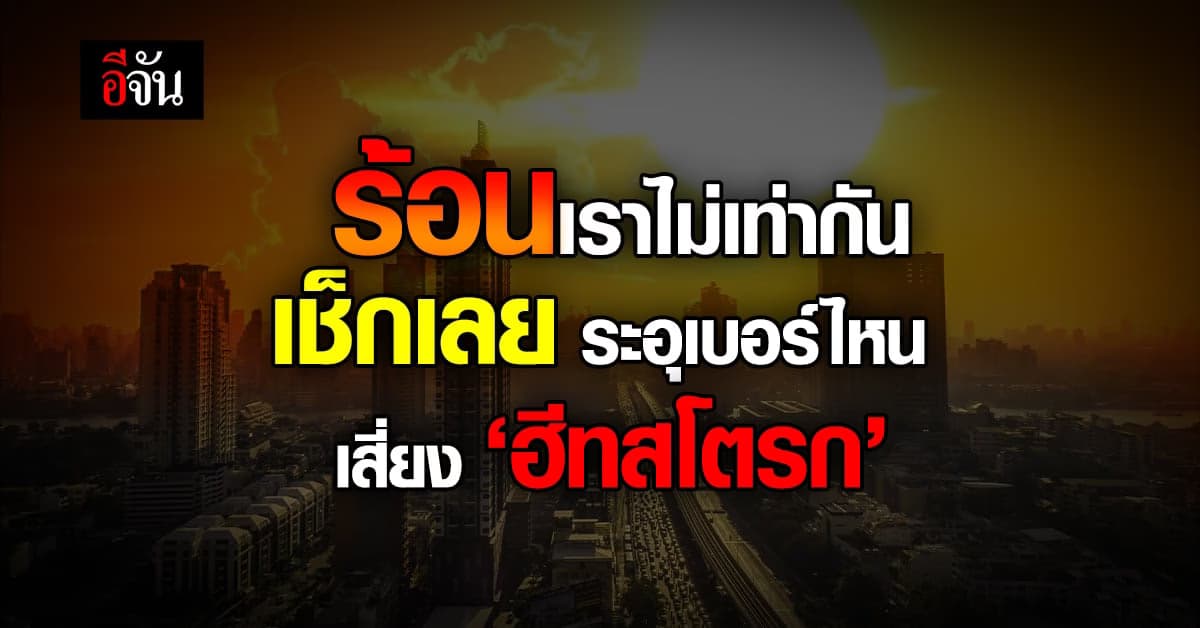 เช็กลิสต์ อุณหภูมิหน้าร้อนนี้ ระอุเบอร์ไหน เสี่ยงฮีทสโตรก
