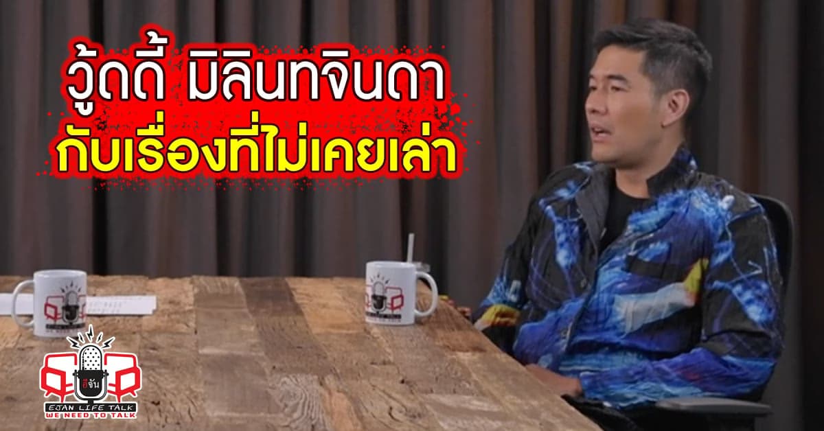 อีจัน Life Talk : ความลับที่ไม่เคยเล่าให้ใครฟัง “วู้ดดี้ มิลินทจินดา”