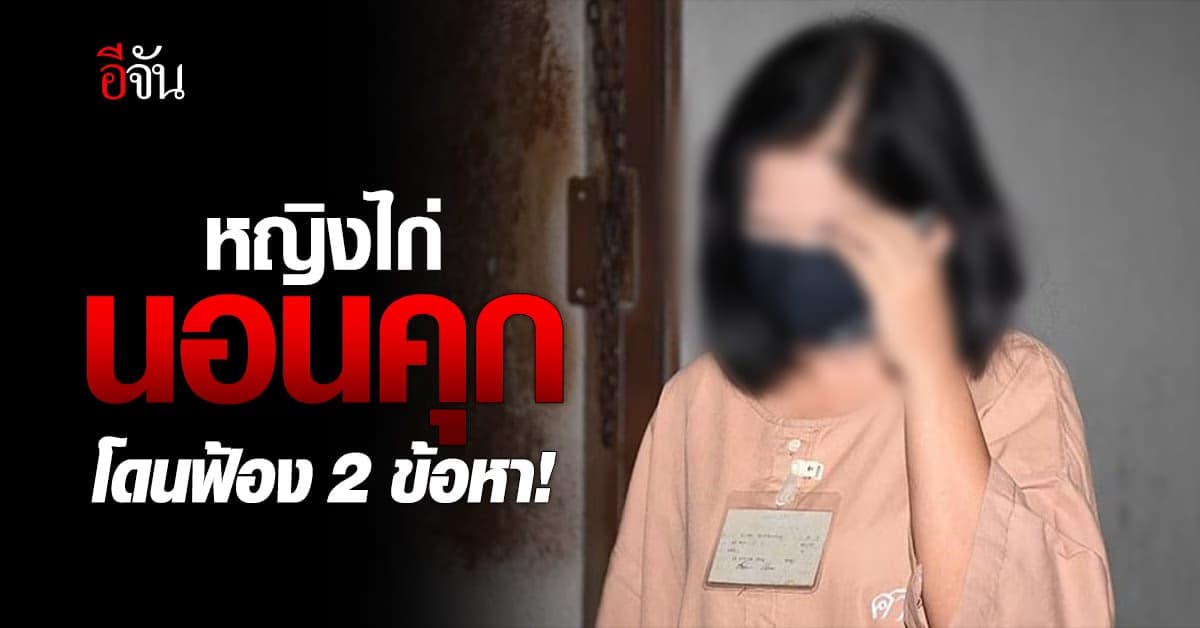 หญิงไก่นอนคุก โดนฟ้อง 2 ข้อหา ศาลไม่อนุญาตประกันตัว!