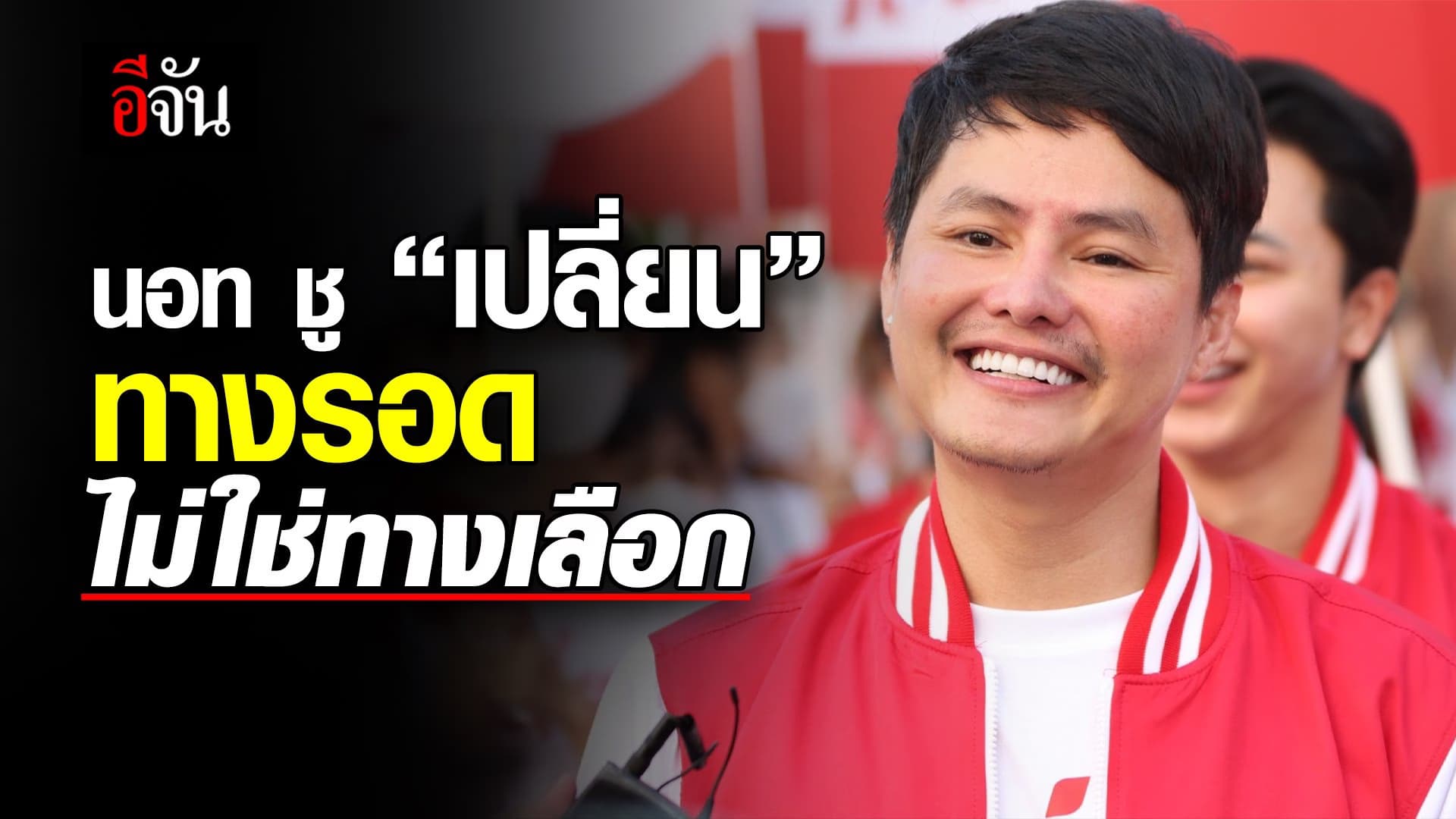 🎬 นอท ชู “เปลี่ยน” ทางรอด ไม่ใช่ทางเลือก เลือกตั้ง 2566