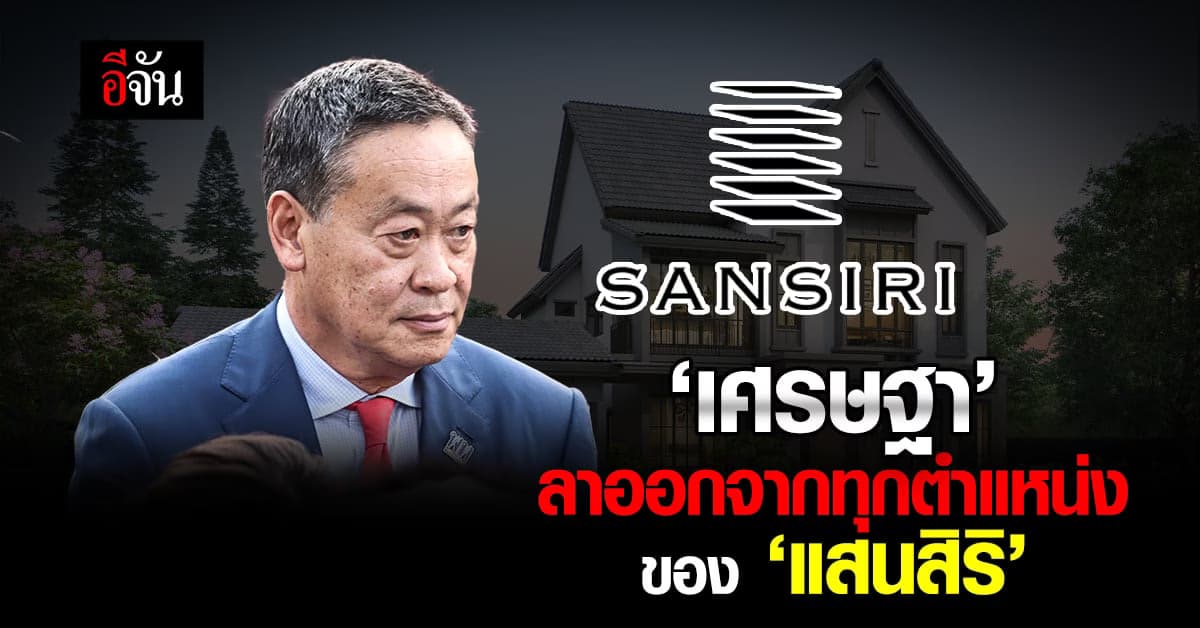 ‘เศรษฐา’ ลาออกจากทุกตำแหน่งของ ‘แสนสิริ’ มีผล 3 เม.ย.66