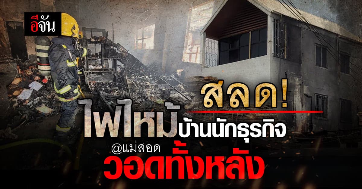 สลด! ไฟไหม้บ้านนักธุรกิจ วอดทั้งหลัง คาดต้นเพลิงมาจากธูปเทียนที่จุดไว้