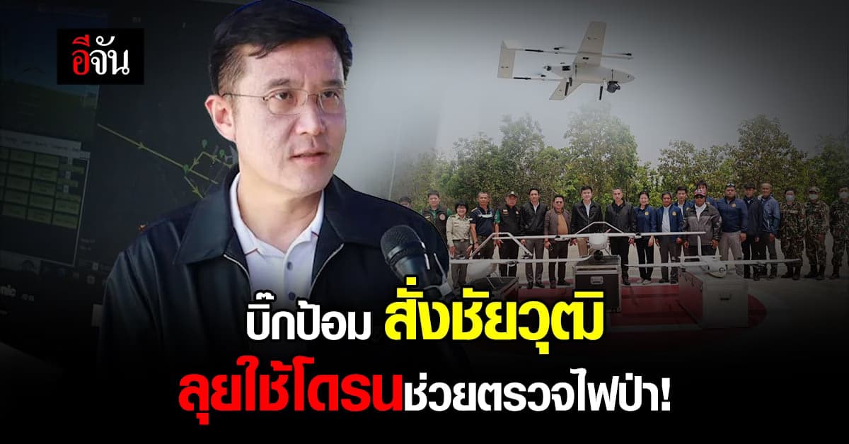 บิ๊กป้อม สั่งชัยวุฒิ นำโดรน DE และเทคโนโลยี ช่วยตรวจไฟป่าอุทยาน