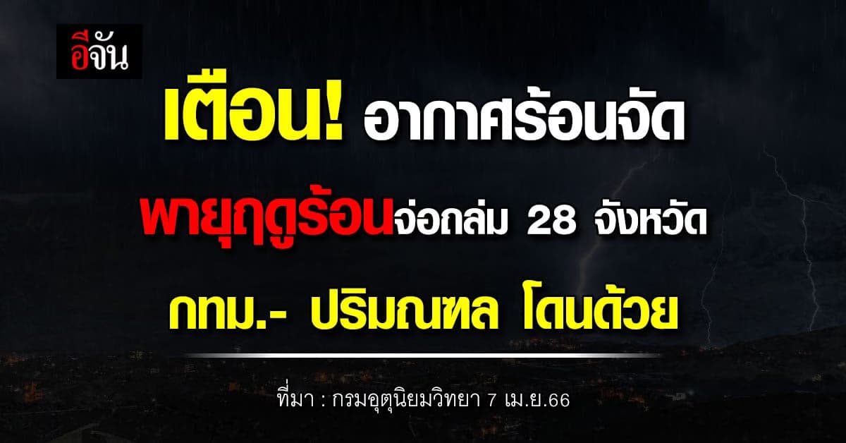 สภาพอากาศวันนี้ 7 เม.ย.66 อากาศร้อนจัดเตือน 28 จว. เสี่ยงพายุฤดูร้อน