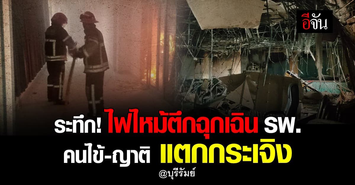 ระทึก ไฟไหม้ตึกฉุกเฉิน รพ.ประโคนชัย บุรีรัมย์ อุปกรณ์การแพทย์เสียหาย