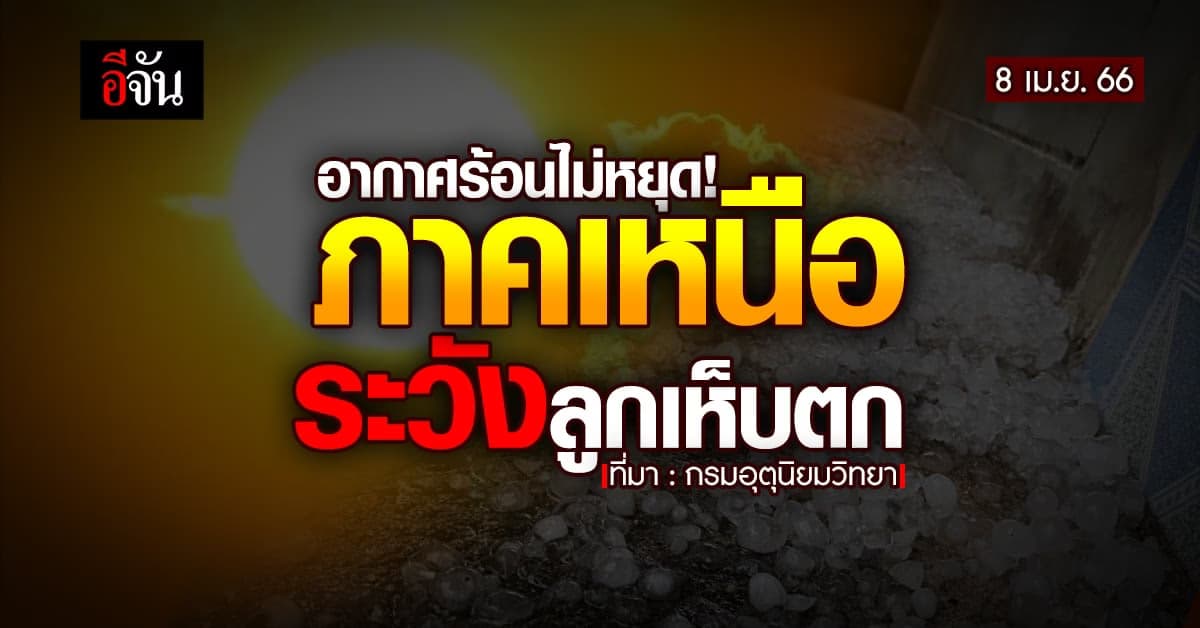 สภาพอากาศวันนี้ 8 เม.ย. 66 อากาศร้อน หลายภาคมีลูกเห็บตก