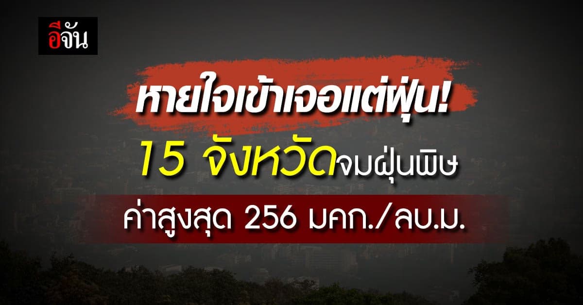 15 จังหวัดจมฝุ่น PM 2.5 วัดค่าฝุ่นสูงสุด 256 มคก./ลบ.ม. กระทบสุขภาพ