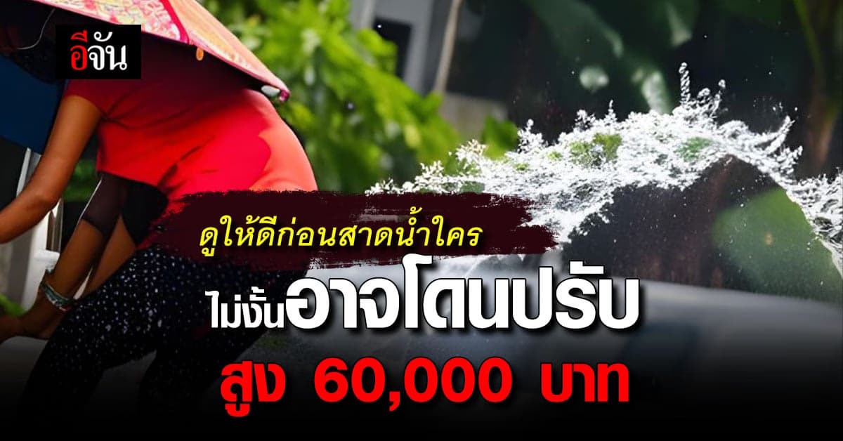 ก่อนสาดน้ำใคร ต้องดูให้ดี อาจเข้าข่ายความผิด โดนปรับ สูงสุด 6 หมื่นบาท