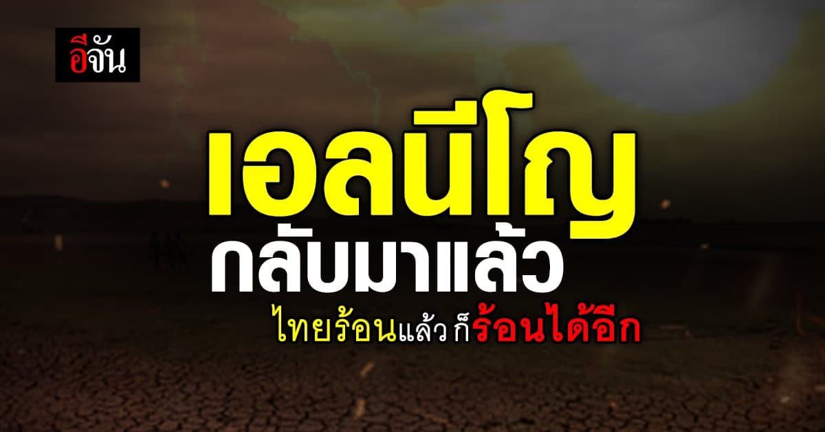 เตรียมรับมือให้ดี! เอลนีโญ เริ่มแล้ว ไทยจะร้อนและแล้งมาก