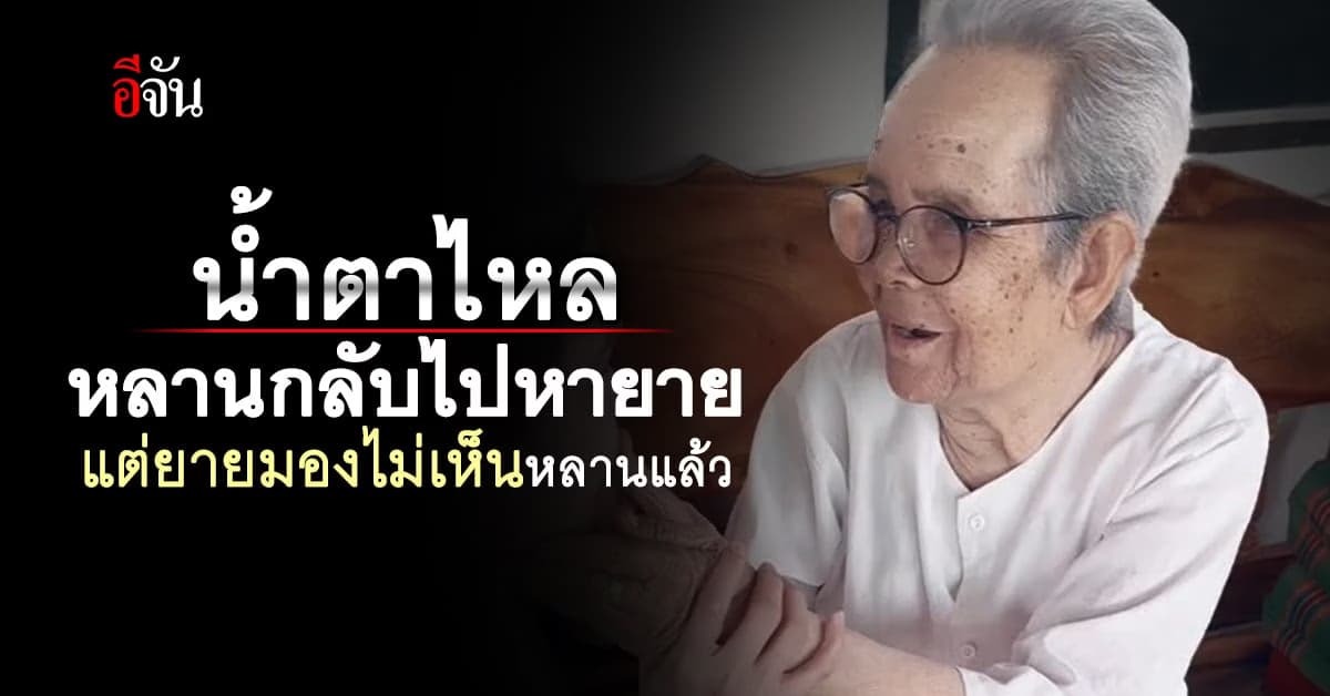 น้ำตาไหล หลานกลับไปหายาย แต่ยายมองไม่เห็นหน้าหลานแล้ว