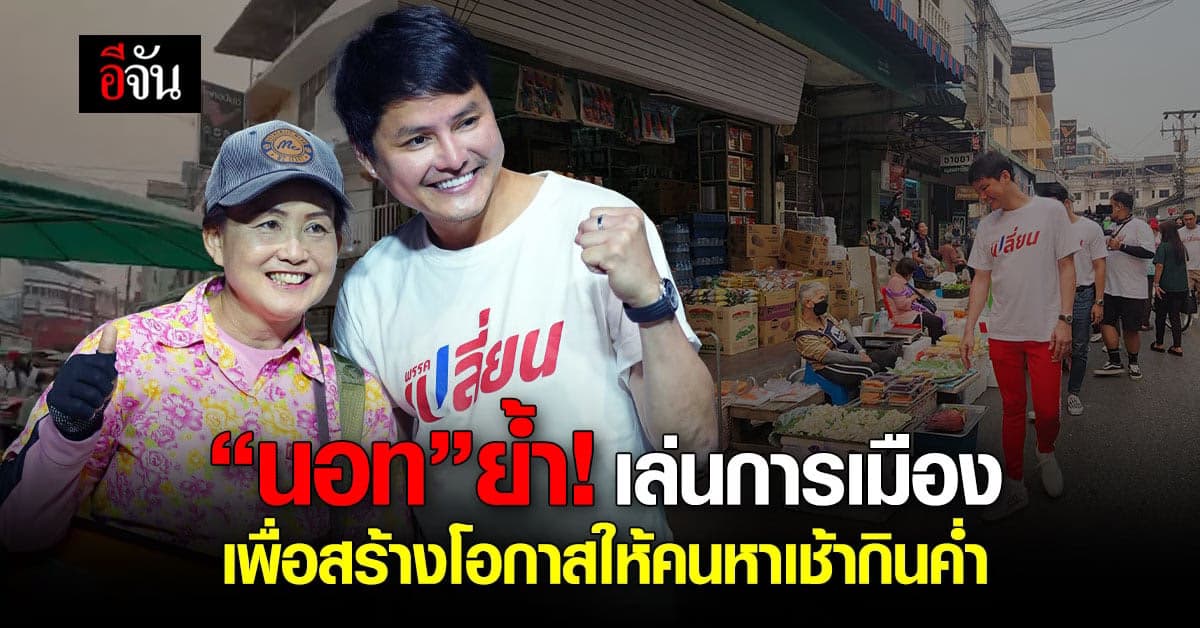 “นอท” พรรคเปลี่ยน ย้ำ! เล่นการเมือง เพื่อสร้างโอกาสให้คนหาเช้ากินค่ำ