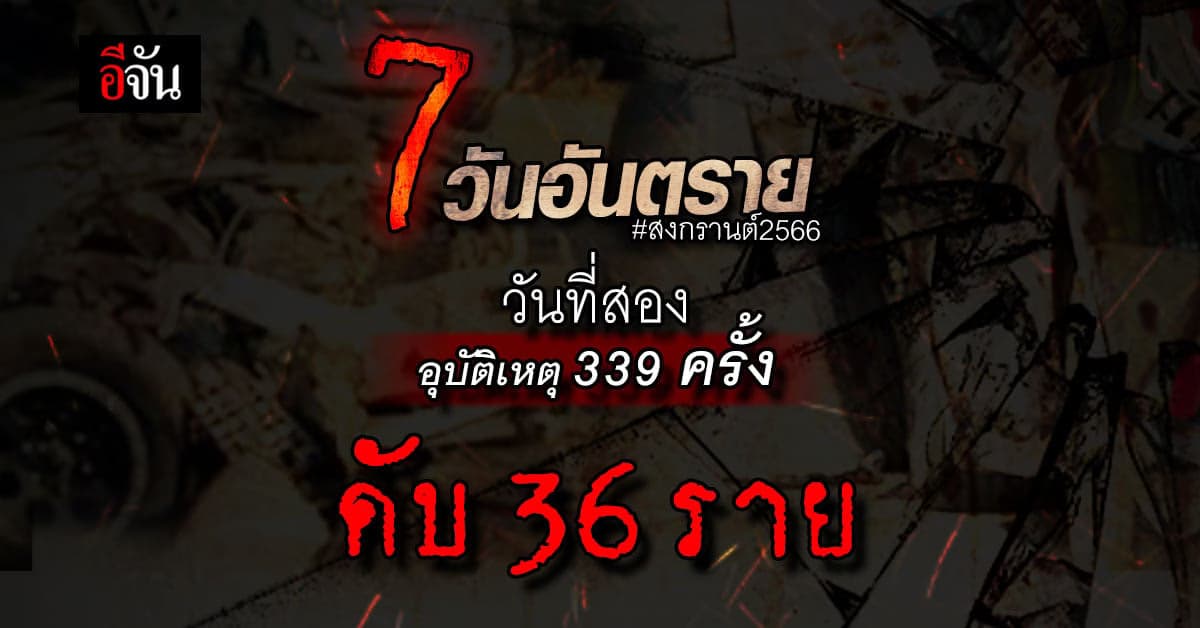 7 วันอันตราย สงกรานต์ 2566 วันที่สองเกิดอุบัติเหตุ 339 ครั้ง ดับ 36 คน