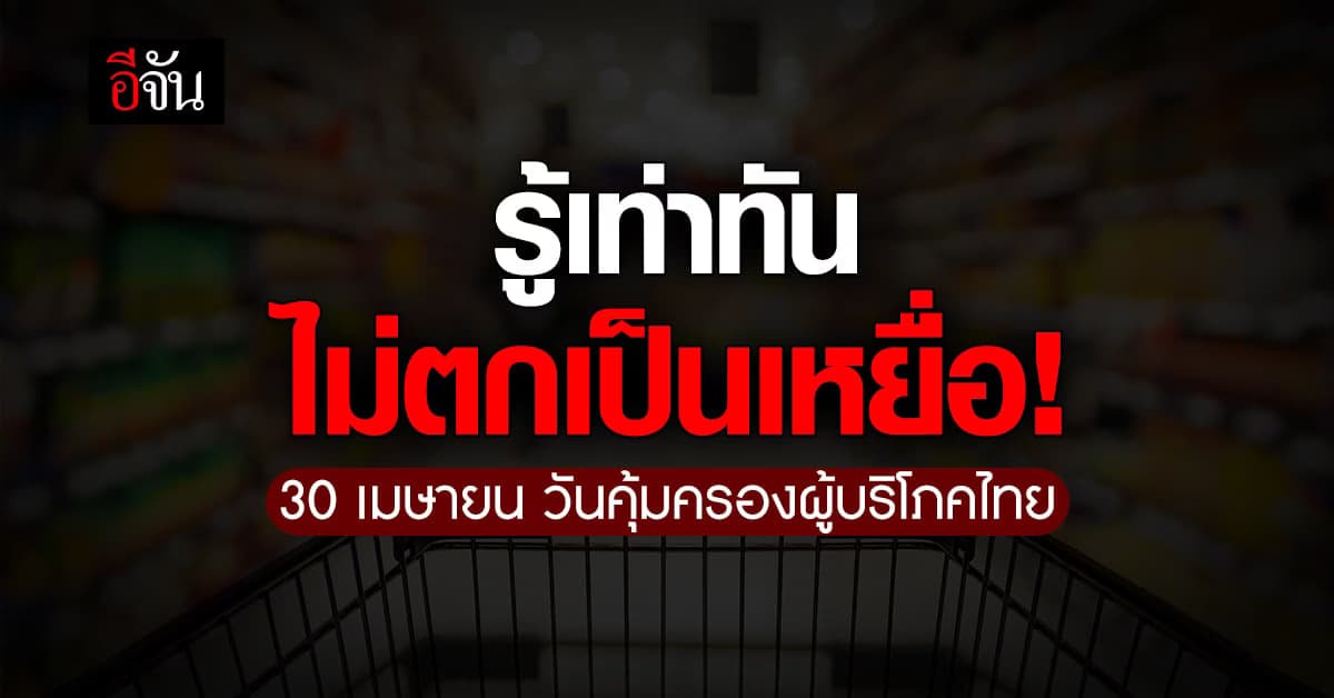 30 เมษายน วันคุ้มครองผู้บริโภคไทย สิทธิที่ผู้บริโภคควรรู้