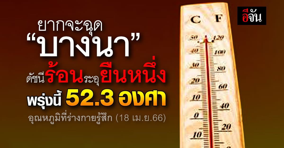 บางนา ร้อนระอุ ไม่หยุด ดัชนีความร้อนพรุ่งนี้ (18 เม.ย.66) 52.3 องศา