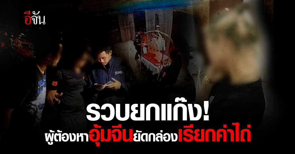 เปิดพฤติการณ์ 6 คนไทยอุ้มจีนยัดกล่องเรียกค่าไถ่ หลังตำรวจรวบยกแก๊ง