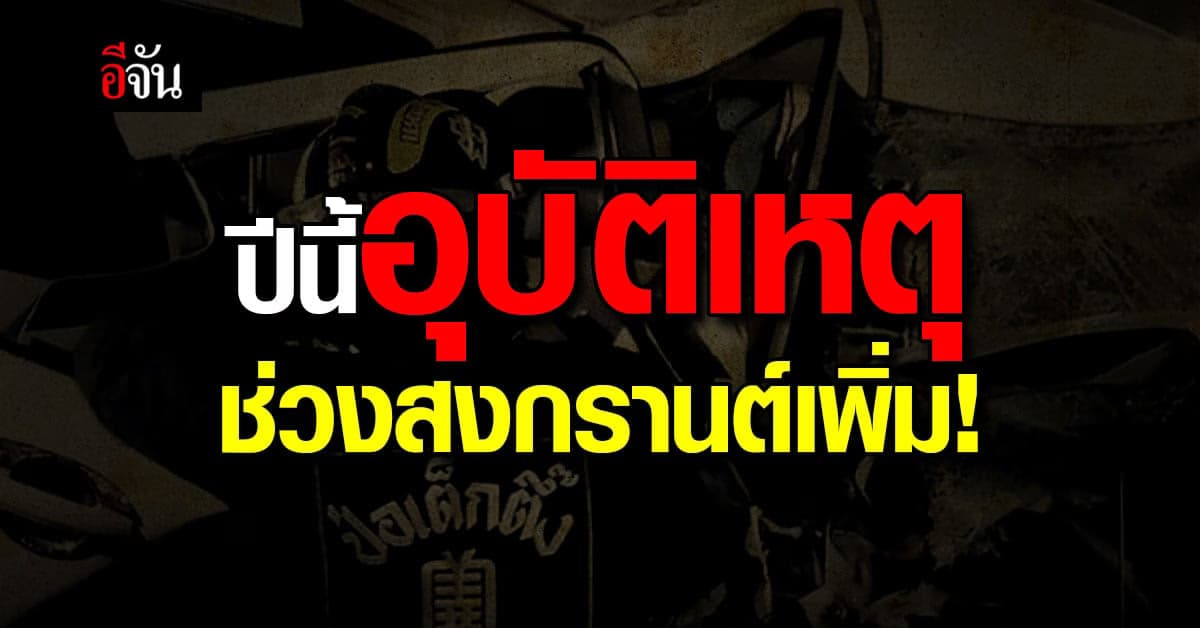 ปภ.เผย สถิติอุบัติเหตุทางถนน 7 วันอันตราย ช่วงสงกรานต์ ปี2566