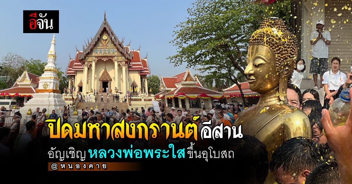 ชาวหนองคาย ร่วมปิดมหาสงกรานต์อีสาน อัญเชิญหลวงพ่อพระใส กลับขึ้นอุโบสถ