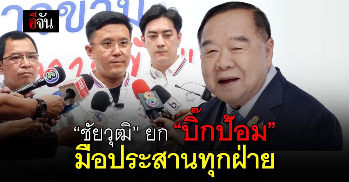 ‘ชัยวุฒิ’ ยก ‘บิ๊กป้อม’ นายกฯ โลกความจริง มือประสานทุกฝ่าย