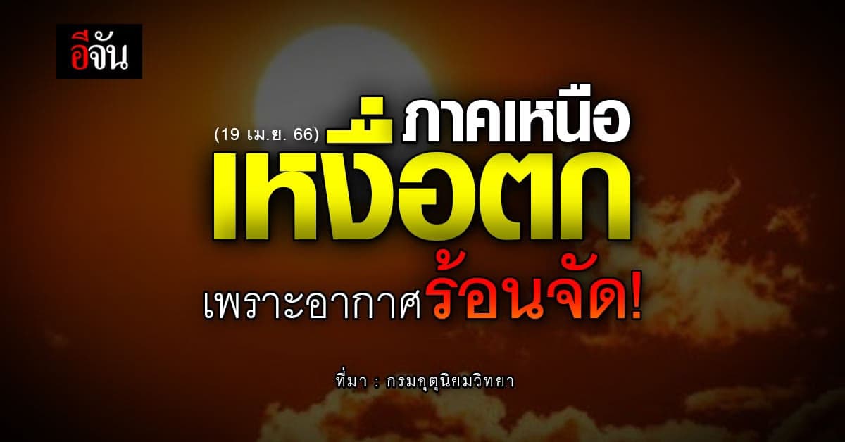 สภาพอากาศวันนี้ (19 เม.ย 66) รายงานภาคเหนืออากาศร้อนจัด