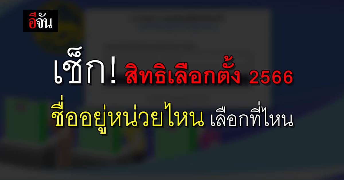 เช็ก! สิทธิเลือกตั้ง 2566 ชื่ออยู่หน่วยไหน เลือกที่ไหน