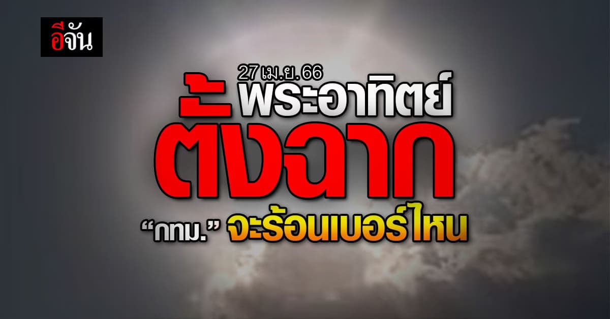กทม.ร้อนสุดจริงมั้ย! 27 เม.ย.66 พระอาทิตย์ตั้งฉาก ลุ้นอุณหภูมิเดือด