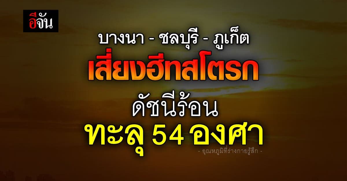 ดัชนีร้อน 21 เม.ย.66 บางนา-ชลบุรี อุณหภูมิทะลุ 54 องศา เสี่ยงฮีทสโตรก